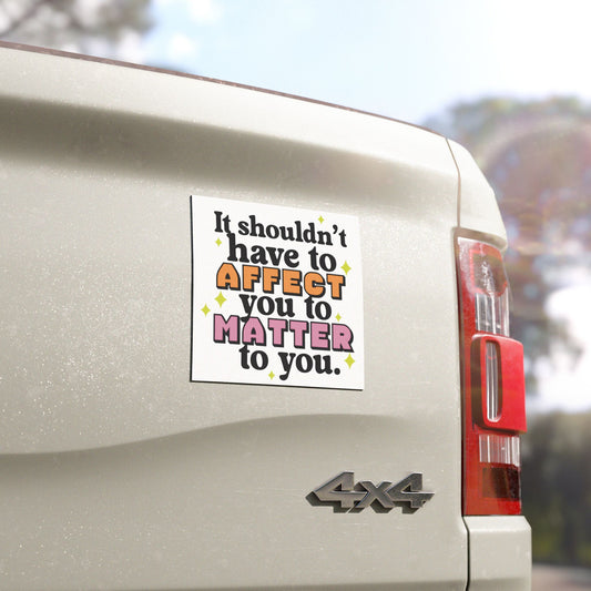 It Shouldn't Have to Affect You to Matter to You - Car Magnet