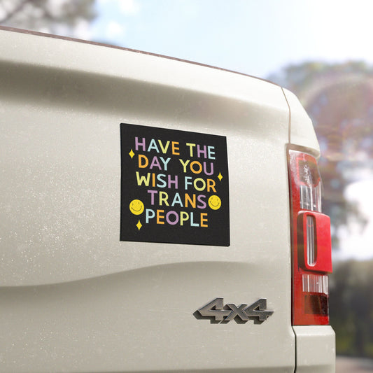 Have the Day you Wish for Trans People - Car Magnet