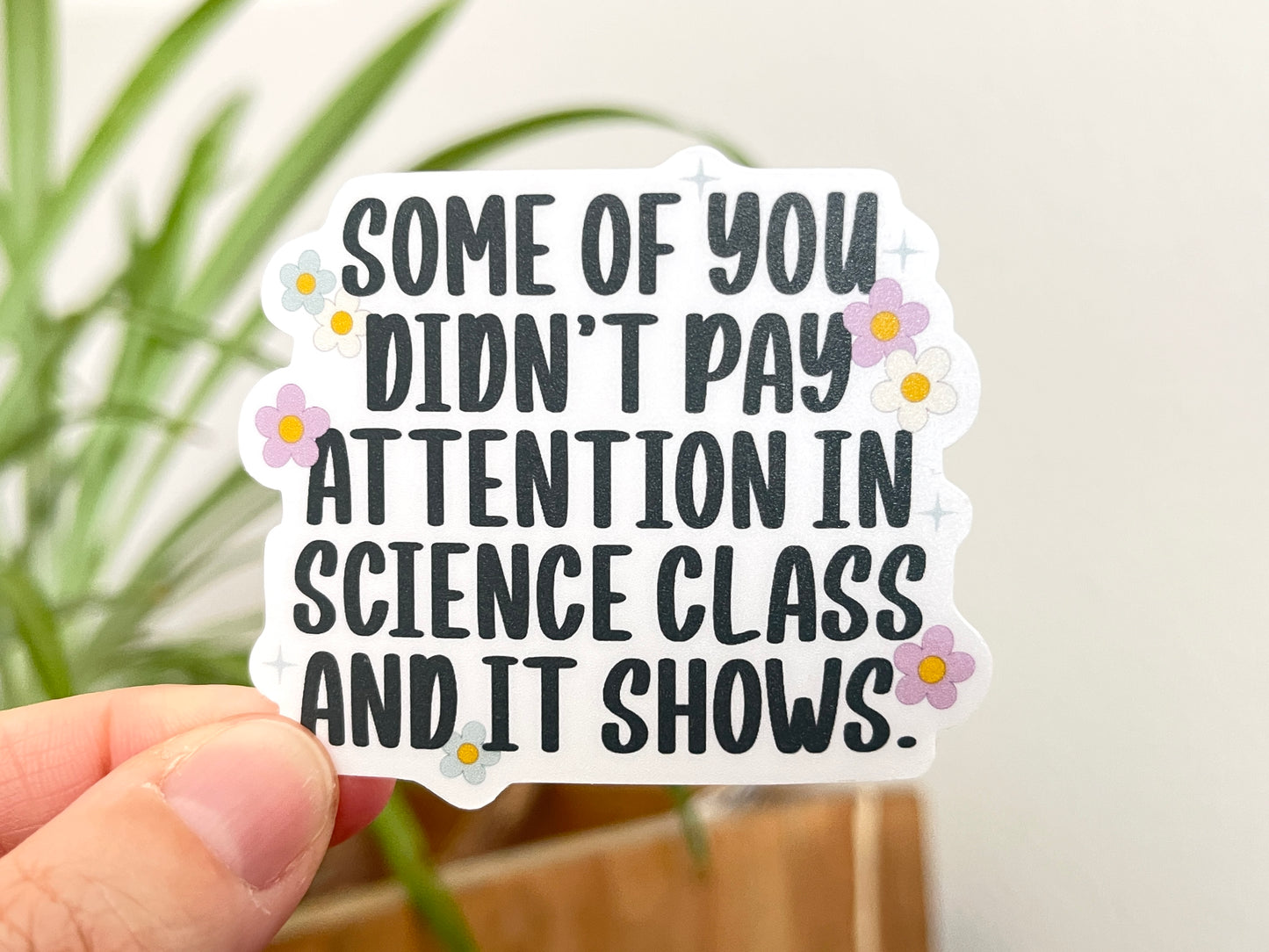 Some of You Didn't Pay Attention in Science Class sticker
