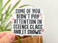 Some of You Didn't Pay Attention in Science Class sticker