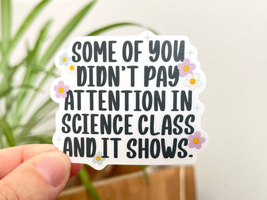 Some of You Didn't Pay Attention in Science Class sticker