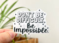 Don't Be Difficult, Be Impossible sticker