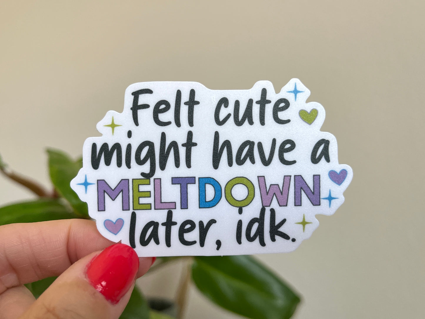 Felt Cute, Might Have a Meltdown sticker