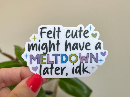 Felt Cute, Might Have a Meltdown sticker