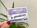 Hello I am a Problem sticker