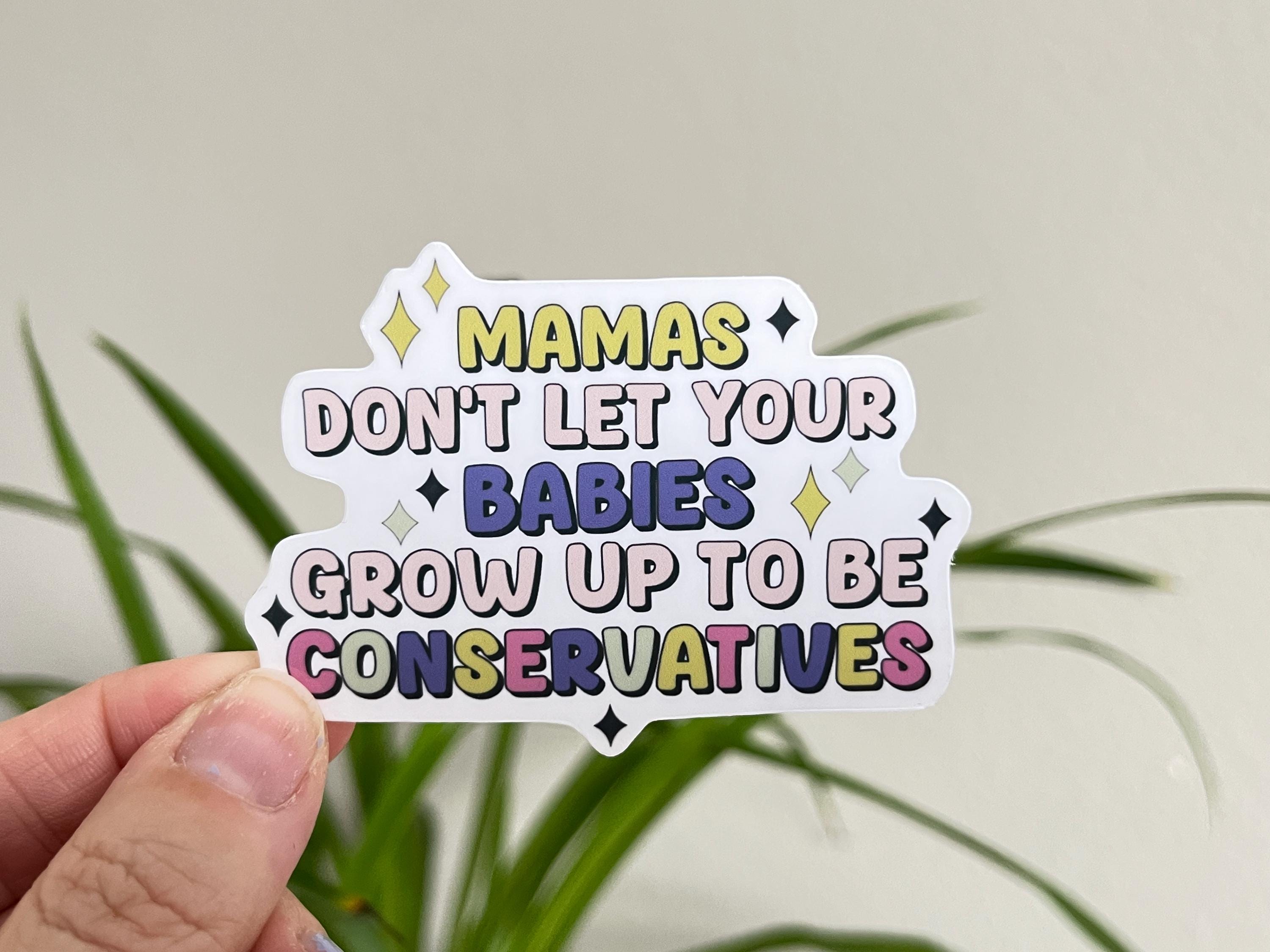 Mamas Don't Let Your Babies Grow up to be Conservatives sticker